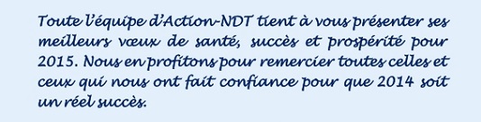 Toute l’équipe d’Action-NDT tient à vous présenter ses meilleurs vœux de santé, succès et prospérité pour 2015. Nous en profitons pour remercier toutes celles et ceux qui nous ont fait confiance pour que 2014 soit un réel succès.