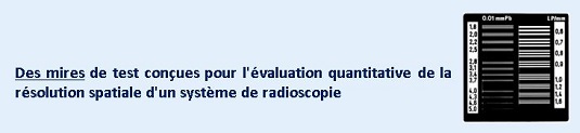 Des mires de test conçues pour l'évaluation quantitative de la résolution spatiale d'un système de radioscopie.