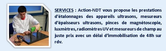 SERVICES : Action-NDT vous propose les prestations d’étalonnages des appareils ultrasons, mesureurs d’épaisseurs ultrasons, pinces de magnétoscopie, luxmètres, radiomètres UV et mesureurs de champ au juste prix avec un délai d’immobilisation de 48h sur rdv.