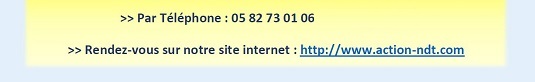 >> Par Téléphone : 05 82 73 01 06, >> Rendez-vous sur notre site internet : http://www.action-ndt.com