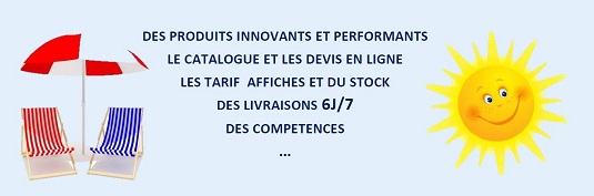 DES PRODUITS INNOVANTS ET PERFORMANTS, LE CATALOGUE ET LES DEVIS EN LIGNE, LES TARIF AFFICHES ET DU STOCK, DES LIVRAISONS 6J/7, DES COMPETENCES…